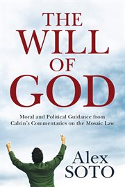 The will of God : moral and political guidance from Calvin's commentaries on the Mosaic Law cover image cdn