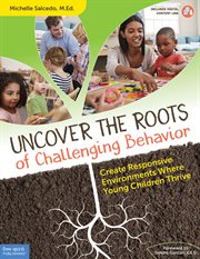Uncover the roots of challenging behavior : create responsive environments where young children thrive cover image cdn