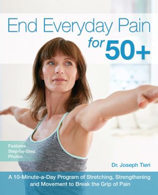 End everyday pain for 50+ : a 10-minute-a-day program of stretching, strengthening and movement to break the grip of pain cover image
