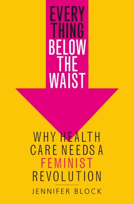 Everything below the waist : why health care needs a feminist revolution  cover image cdn