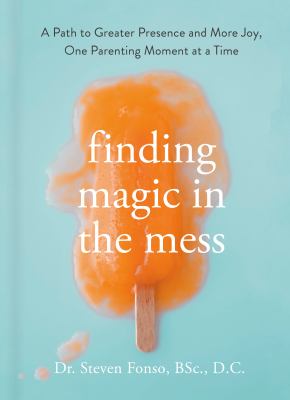 Finding magic in the mess : a path to greater presence and more joy, one parenting moment at a time cover image