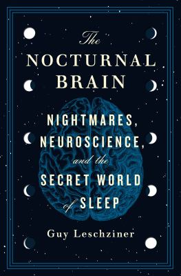 The nocturnal brain : nightmares, neuroscience, and the secret world of sleep cover image