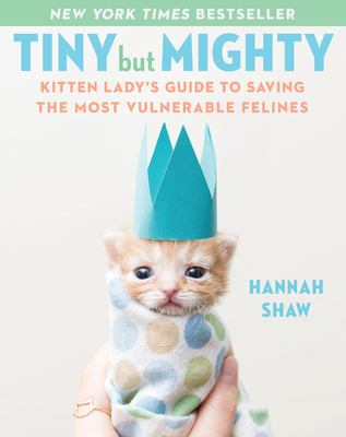 Tiny but mighty : the kitten lady's guide to saving the most vulnerable felines cover image