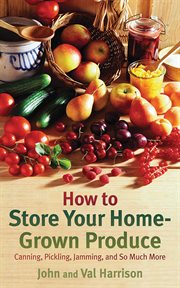 How to store your home-grown produce : canning, pickling, jamming, and so much more cover image cdn