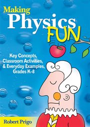 Making physics fun : key concepts, classroom activities, and everyday examples, Grades K-8 cover image cdn