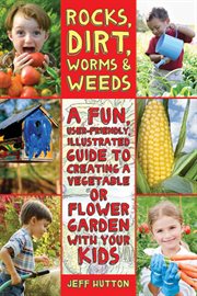 Rocks, Dirt, Worms & Weeds : a Fun, User-Friendly Illustrated Guide to Creating a Vegetable or Flower Garden with Your Kids cover image cdn