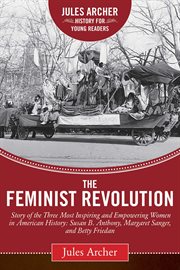 The feminist revolution : a story of the three most inspiring and empowering women in American history: Susan B. Anthony, Margaret Sanger, and Betty Friedan cover image cdn
