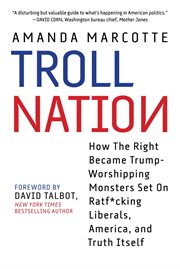Troll nation : how the right became Trump-worshipping monsters set on ratf*cking liberals, America, and truth itself cover image cdn