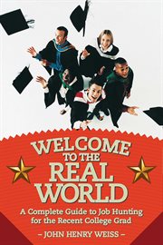 Welcome to the real world : a complete guide to job hunting for the recent college grad cover image cdn