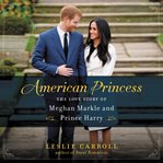 American princess : the love story of Meghan Markle and Prince Harry cover image cdn