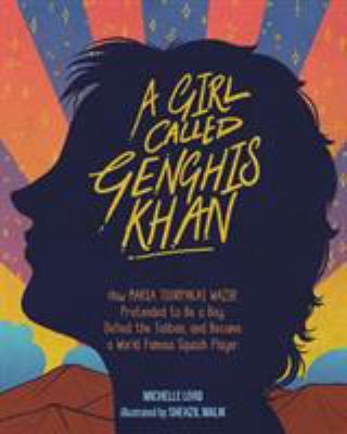 A girl called Genghis Khan : how Maria Toorpakai Wazir pretended to be a boy, defied the Taliban, and became a world famous squash player cover image