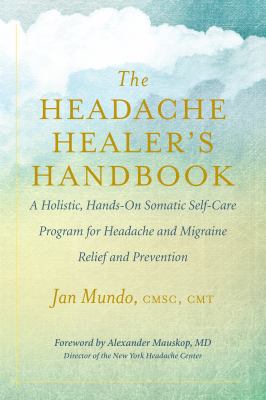 The headache healer's handbook : a holistic, hands-on somatic self-care program for headache and migraine relief and prevention cover image
