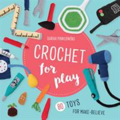 Crochet for play : 80 toys for make-believe cover image