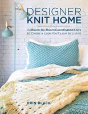 Designer knit home : 24 room-by-room coordinated knits to create a look you'll love to live in cover image