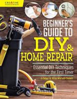 Beginner's guide to DIY & home repair : essential DIY techniques for the first timer cover image
