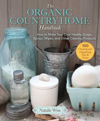 The organic country home handbook : how to make your own healthy  soaps, sprays, wipes, and other cleaning products cover image