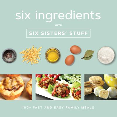 Six ingredients with Six Sisters' Stuff : 100+ fast and easy family meals  cover image cdn