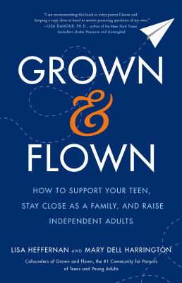 Grown and flown : how to support your teen, stay close as a family, and raise independent adults cover image
