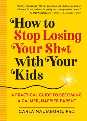 How to stop losing your sh*t with your kids : a practical guide to becoming a calmer, happier parent cover image