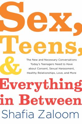 Sex, teens, and everything in between : the new and necessary conversations today's teenagers need to have about consent, sexual harassment, healthy relationships, love, and more cover image