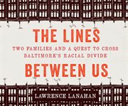 The lines between us : two families and a quest to cross Baltimore's racial divide cover image cdn