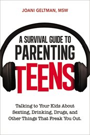 A survival guide to parenting teens : talking to your kids about sexting, drinking, drugs, and other things that freak you out cover image cdn