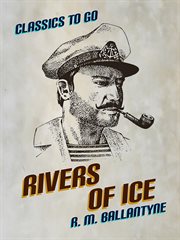 Rivers of ice : a tale illustrative of Alpine adventure and glacier action cover image cdn
