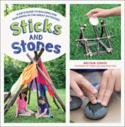Sticks and stones : a kid's guide to building and exploring in the great outdoors cover image cdn