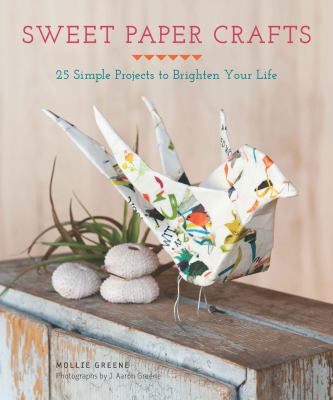 Sweet paper crafts 25 simple projects to brighten your life cover image
