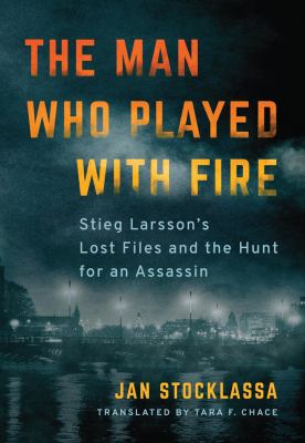The man who played with fire : Stieg Larsson's lost files and the hunt for an assassin cover image