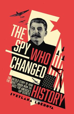 The spy who changed history : the untold story of how the Soviet Union stole America's top secrets cover image