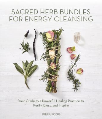 Sacred herb bundles for energy cleansing : your guide to a powerful healing practice to cleanse, bless, and inspire cover image