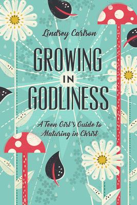 Growing in Godliness : a teen girl's guide to maturing in Christ cover image