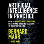 Artificial intelligence in practice : how 50 successful companies used artificial intelligence to solve problems cover image cdn