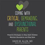Coping with critical, demanding, and dysfunctional parents : powerful strategies to help adult children maintain boundaries and stay sane cover image cdn