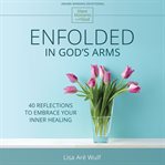 Enfolded in god's arms. 40 Reflections to Embrace Your Inner Healing cover image cdn