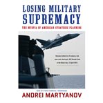 Losing military supremacy : the myopia of American strategic planning cover image cdn