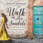 Walk in her sandals : experiencing Christ's passion through the eyes of women cover image cdn