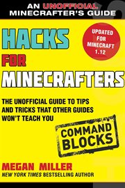 Hacks for Minecrafters : Command Blocks, The Unofficial Guide to Tips and Tricks That Other Guides Won't Teach You cover image cdn