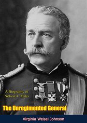 The unregimented general : a biography of Nelson A. Miles cover image cdn