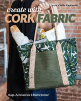 Create with cork fabric : sew 17 upscale projects; bags, accessories & home decor cover image