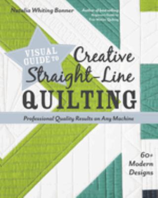 Visual guide to creative straight-line quilting : 60+ modern designs : professional-quality results on any machine cover image