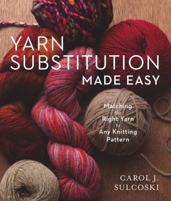 Yarn substitution made easy : matching the right yarn to any knitting pattern cover image