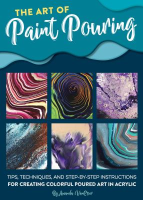 The art of paint pouring  : tips, techniques, and step -by-step instructions for creating colorful poured art in acrylic / Amanda VanEver cover image