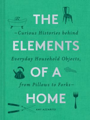The elements of a home : the curious histories behind everyday household objects, from pillows to forks cover image