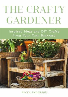 The crafty gardener : inspired ideas and DIY crafts from your own backyard  cover image cdn