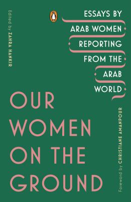 Our women on the ground : essays by Arab women reporting from the Arab world cover image