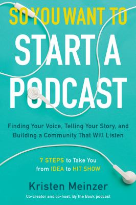 So you want to start a podcast : finding your voice, telling your story, and building a community that will listen cover image