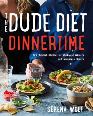 The dude diet dinnertime : 125 clean(ish) recipes for weeknight winners and fancypants dinners cover image
