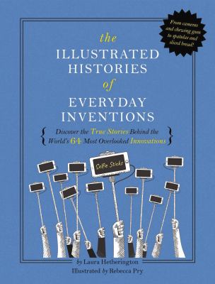 The illustrated histories of everyday inventions : {discover the true stories behind the world's 64 most overlooked innovations} cover image